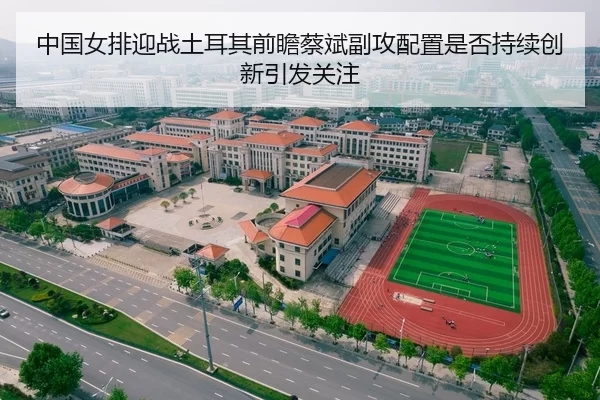中国女排迎战土耳其前瞻蔡斌副攻配置是否持续创新引发关注