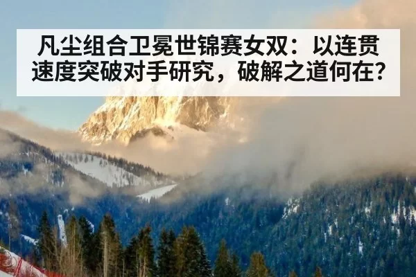 凡尘组合卫冕世锦赛女双：以连贯速度突破对手研究，破解之道何在？