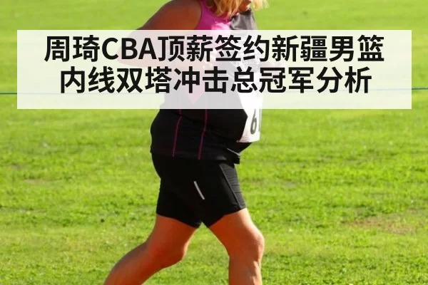 周琦CBA顶薪签约新疆男篮内线双塔冲击总冠军分析