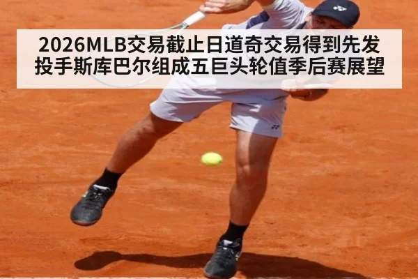 2026MLB交易截止日道奇交易得到先发投手斯库巴尔组成五巨头轮值季后赛展望
