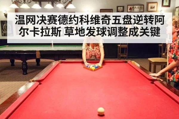 温网决赛德约科维奇五盘逆转阿尔卡拉斯 草地发球调整成关键