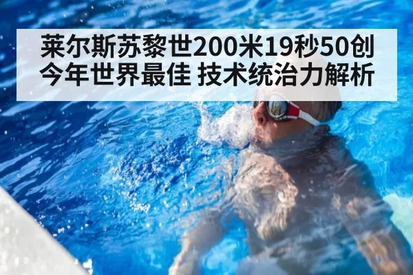 莱尔斯苏黎世200米19秒50创今年世界最佳 技术统治力解析