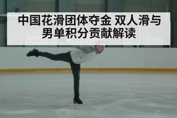 中国花滑团体夺金 双人滑与男单积分贡献解读
