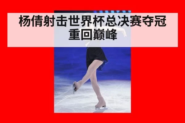 杨倩射击世界杯总决赛夺冠 重回巅峰