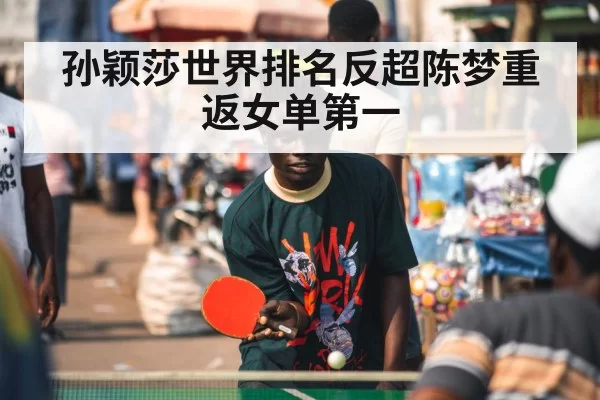 孙颖莎世界排名反超陈梦重返女单第一
