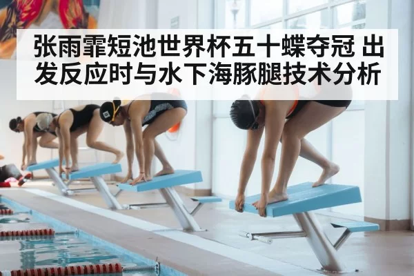 张雨霏短池世界杯五十蝶夺冠 出发反应时与水下海豚腿技术分析