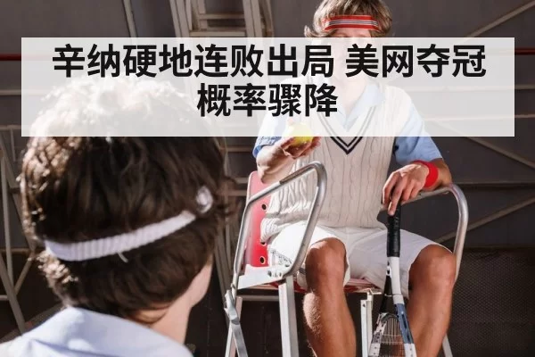 辛纳硬地连败出局 美网夺冠概率骤降
